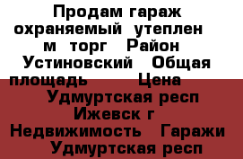 Продам гараж охраняемый, утеплен, 24м2 торг › Район ­ Устиновский › Общая площадь ­ 24 › Цена ­ 55 000 - Удмуртская респ., Ижевск г. Недвижимость » Гаражи   . Удмуртская респ.